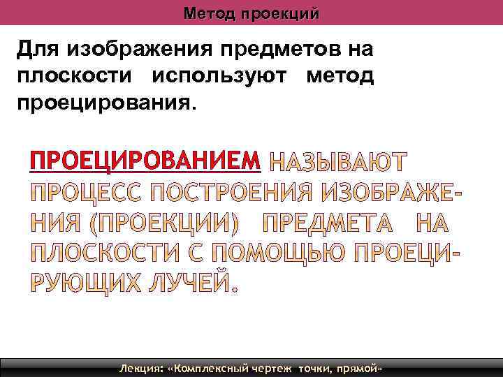 Метод проекций Для изображения предметов на плоскости используют метод проецирования. ПРОЕЦИРОВАНИЕМ Лекция: «Комплексный чертеж