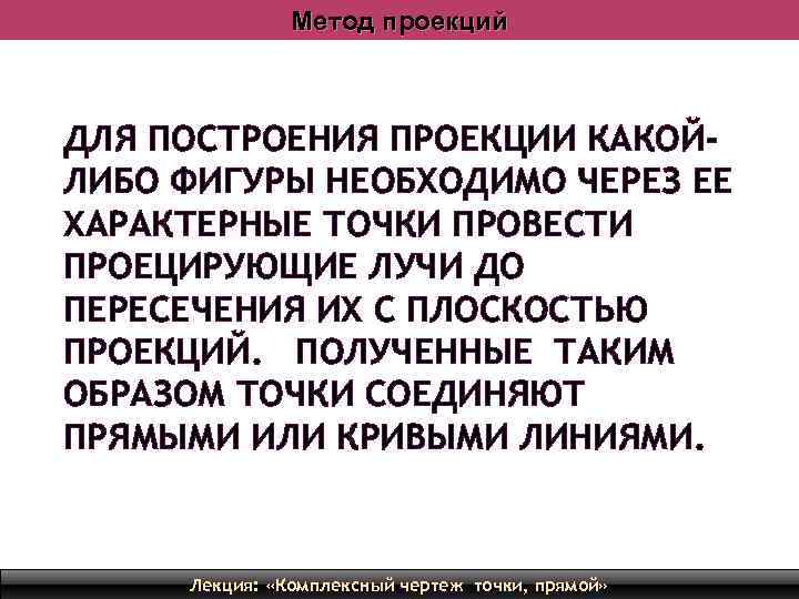 Метод проекций ДЛЯ ПОСТРОЕНИЯ ПРОЕКЦИИ КАКОЙЛИБО ФИГУРЫ НЕОБХОДИМО ЧЕРЕЗ ЕЕ ХАРАКТЕРНЫЕ ТОЧКИ ПРОВЕСТИ ПРОЕЦИРУЮЩИЕ