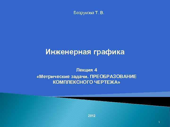 Безрукова Т. В. Инженерная графика Лекция 4 «Метрические задачи. ПРЕОБРАЗОВАНИЕ КОМПЛЕКСНОГО ЧЕРТЕЖА» 2012 1