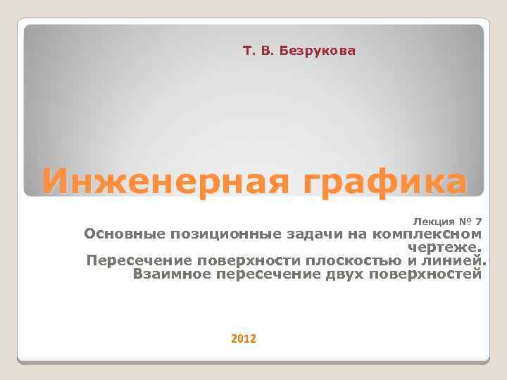 Т. В. Безрукова Инженерная графика Лекция № 7 Основные позиционные задачи на комплексном чертеже.