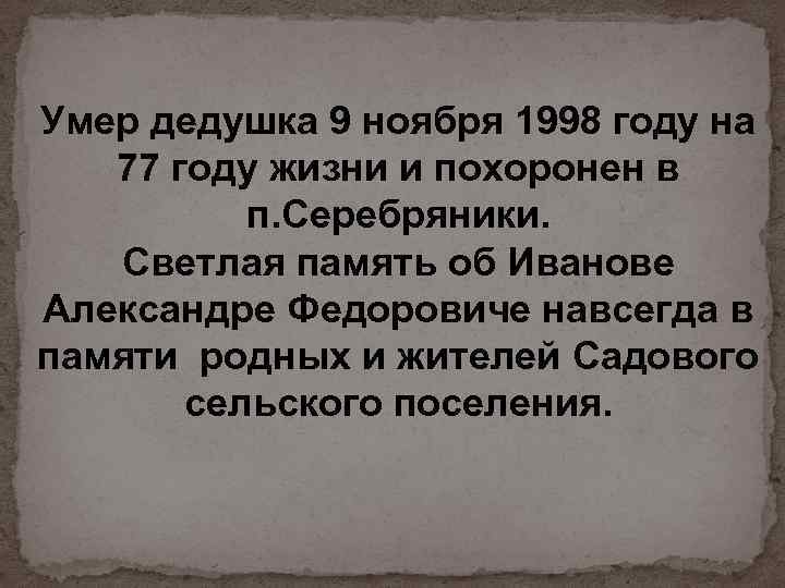 Умер дедушка 9 ноября 1998 году на 77 году жизни и похоронен в п.