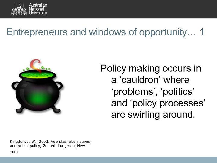 Entrepreneurs and windows of opportunity… 1 Policy making occurs in a ‘cauldron’ where ‘problems’,
