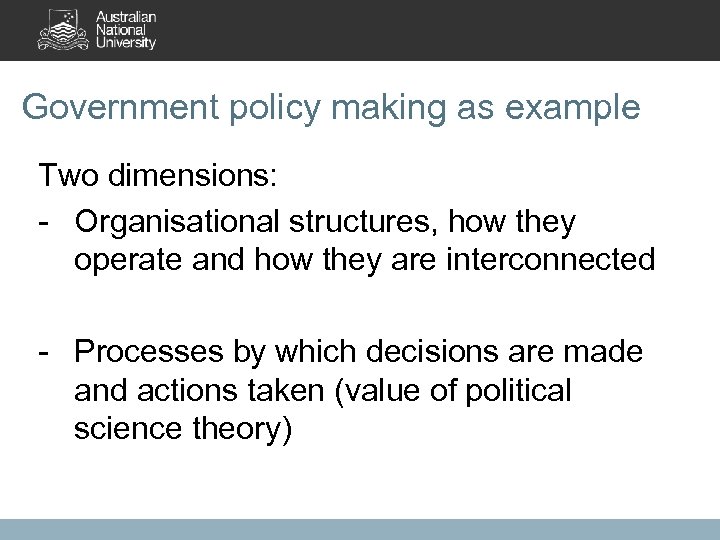 Government policy making as example Two dimensions: - Organisational structures, how they operate and