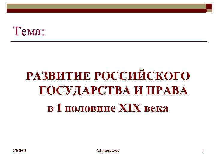 Тема: РАЗВИТИЕ РОССИЙСКОГО ГОСУДАРСТВА И ПРАВА в I половине XIX века 2/18/2018 А. В.