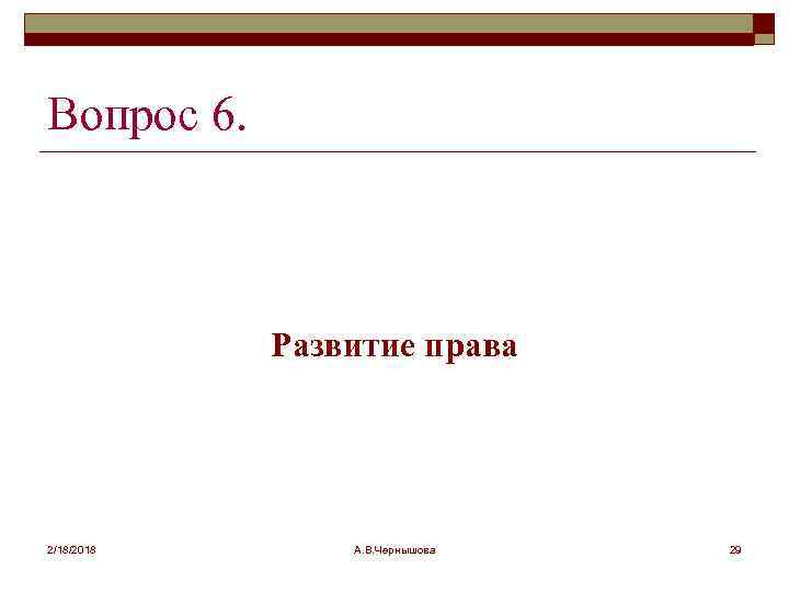 Вопрос 6. Развитие права 2/18/2018 А. В. Чернышова 29 