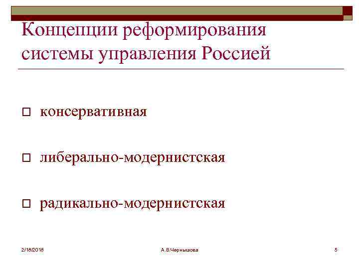 Концепции реформирования системы управления Россией o консервативная o либерально-модернистская o радикально-модернистская 2/18/2018 А. В.