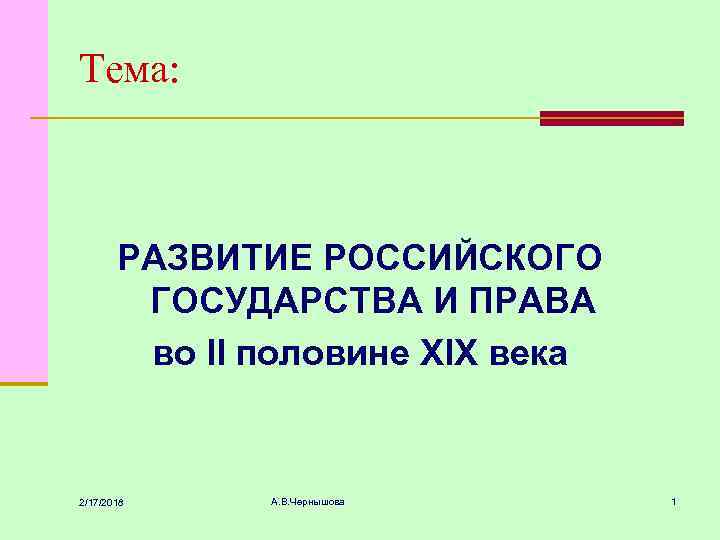 Тема: РАЗВИТИЕ РОССИЙСКОГО ГОСУДАРСТВА И ПРАВА во II половине XIX века 2/17/2018 А. В.