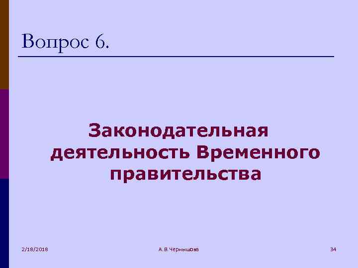 Вопрос 6. Законодательная деятельность Временного правительства 2/18/2018 А. В. Чернышова 34 