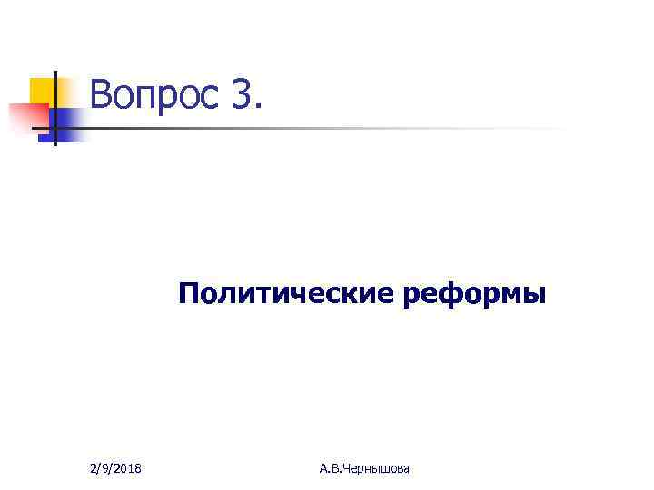 Вопрос 3. Политические реформы 2/9/2018 А. В. Чернышова 