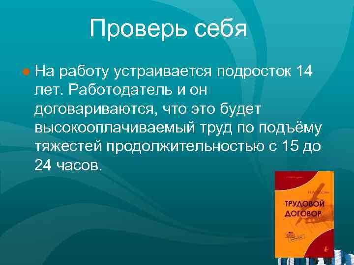 Проверь себя ● На работу устраивается подросток 14 лет. Работодатель и он договариваются, что