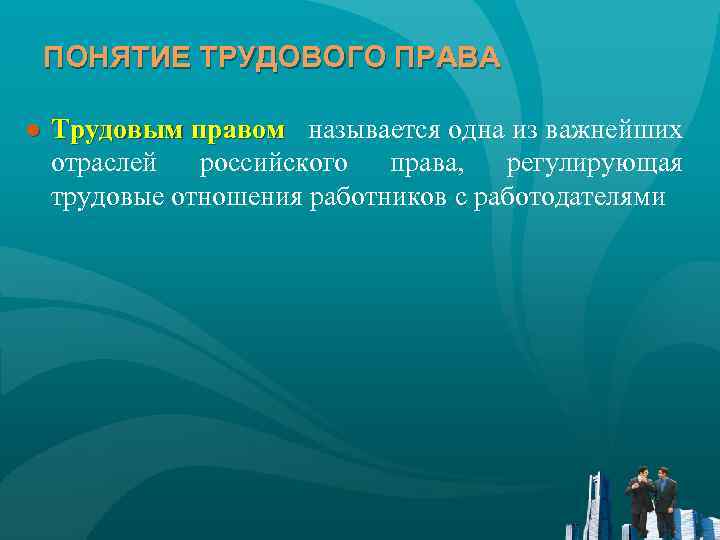 ПОНЯТИЕ ТРУДОВОГО ПРАВА ● Трудовым правом называется одна из важнейших отраслей российского права, регулирующая