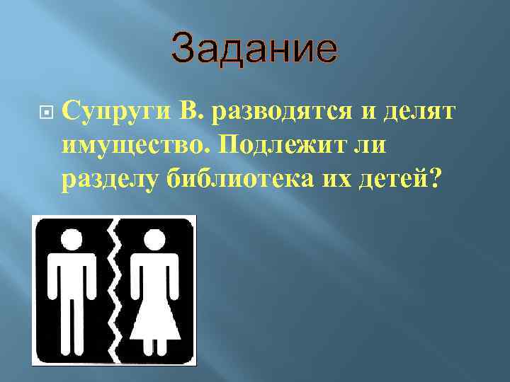 Задание Супруги В. разводятся и делят имущество. Подлежит ли разделу библиотека их детей? 