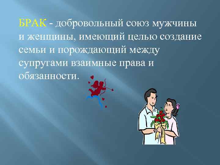 БРАК - добровольный союз мужчины и женщины, имеющий целью создание семьи и порождающий между