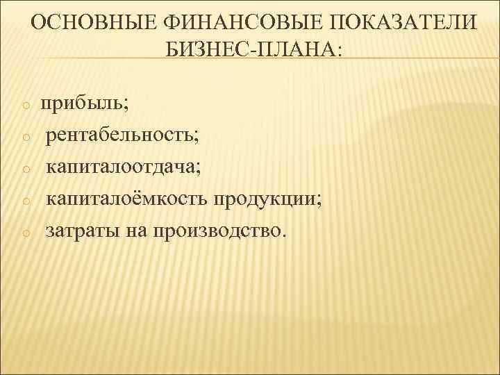 ОСНОВНЫЕ ФИНАНСОВЫЕ ПОКАЗАТЕЛИ БИЗНЕС-ПЛАНА: o o o прибыль; рентабельность; капиталоотдача; капиталоёмкость продукции; затраты на