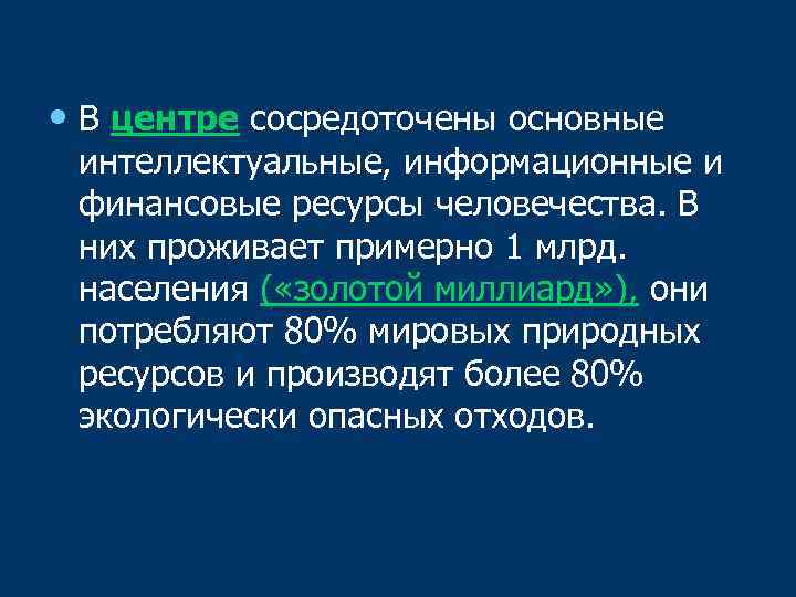  • В центре сосредоточены основные интеллектуальные, информационные и финансовые ресурсы человечества. В них