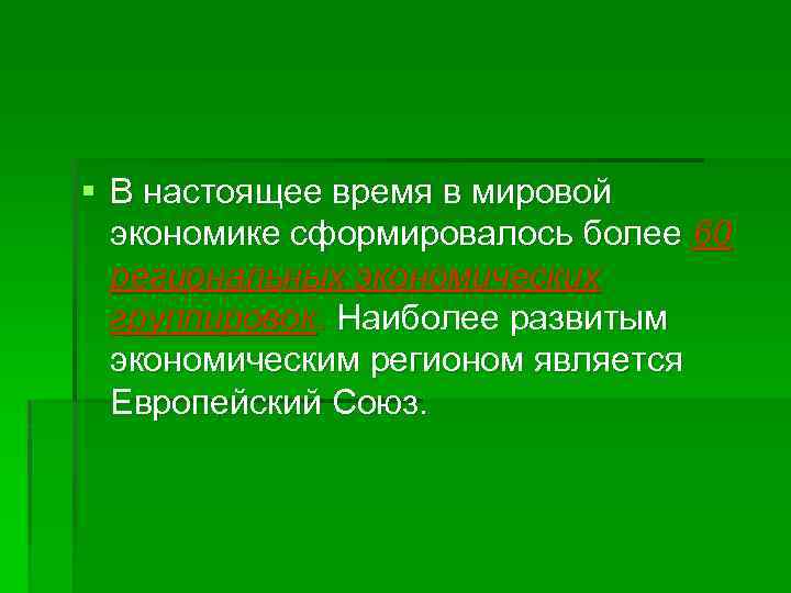 § В настоящее время в мировой экономике сформировалось более 60 региональных экономических группировок. Наиболее