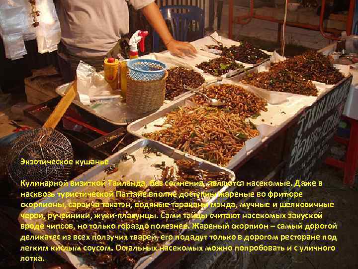 Экзотическое кушанье Кулинарной визиткой Таиланда, без сомнения, являются насекомые. Даже в насквозь туристической Паттайе