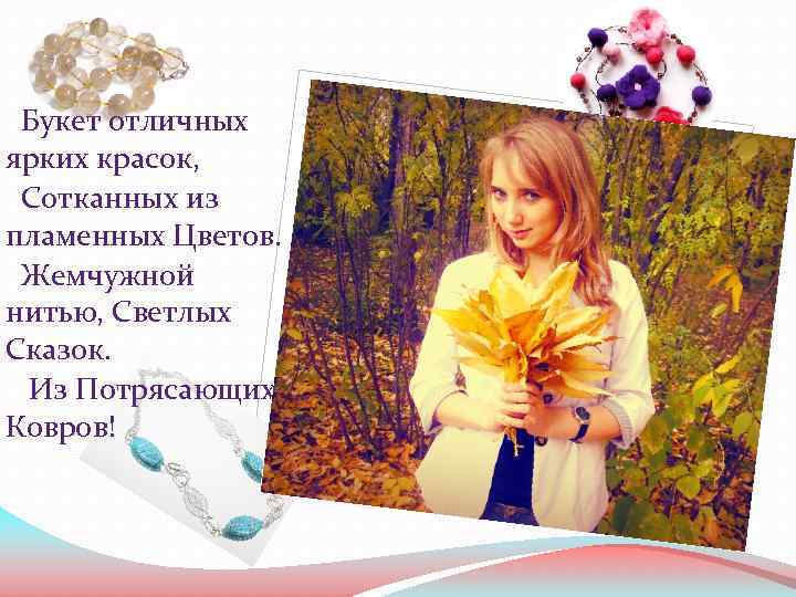  Букет отличных ярких красок, Сотканных из пламенных Цветов. Жемчужной нитью, Светлых Сказок. Из