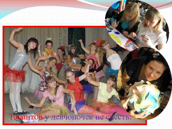 Талантов у девчоночек не счесть. 