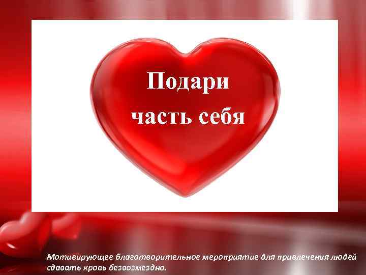 Подари часть себя Мотивирующее благотворительное мероприятие для привлечения людей сдавать кровь безвозмездно. 