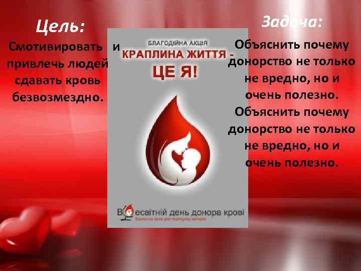 Цель: Смотивировать и привлечь людей сдавать кровь безвозмездно. Задача: Объяснить почему донорство не только
