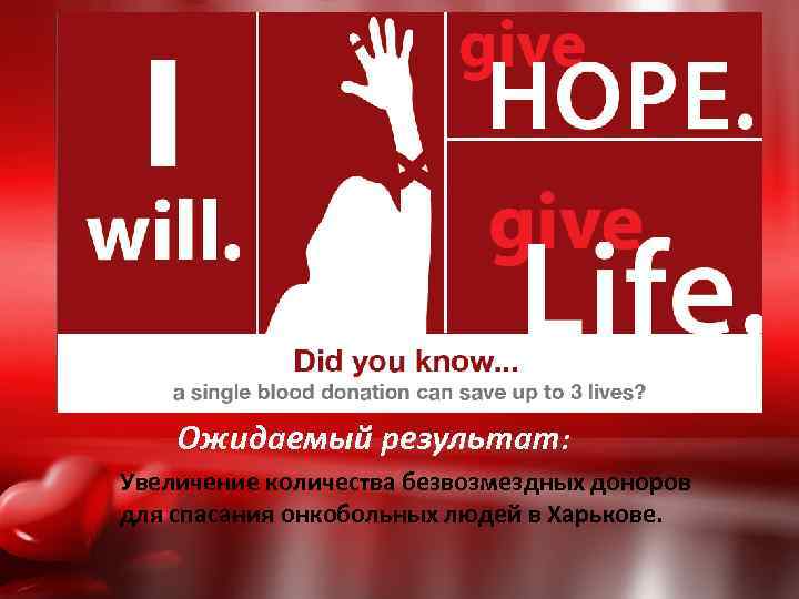 Ожидаемый результат: Увеличение количества безвозмездных доноров для спасания онкобольных людей в Харькове. 