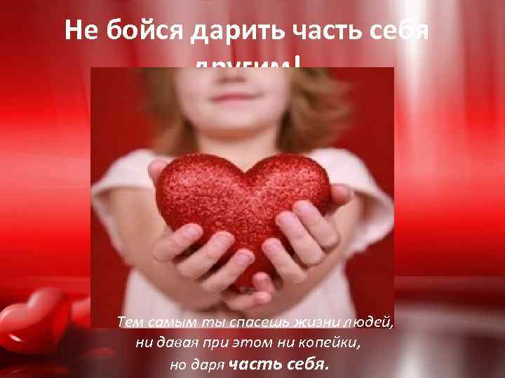 Не бойся дарить часть себя другим! Тем самым ты спасешь жизни людей, ни давая