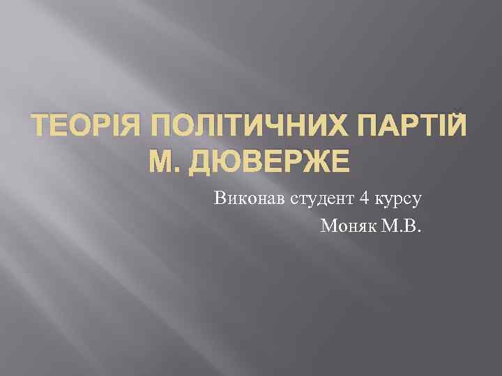 ТЕОРІЯ ПОЛІТИЧНИХ ПАРТІЙ М. ДЮВЕРЖЕ Виконав студент 4 курсу Моняк М. В. 
