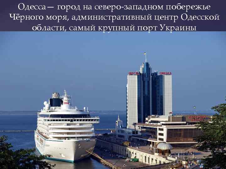 Одесса— город на северо-западном побережье Чёрного моря, административный центр Одесской области, самый крупный порт