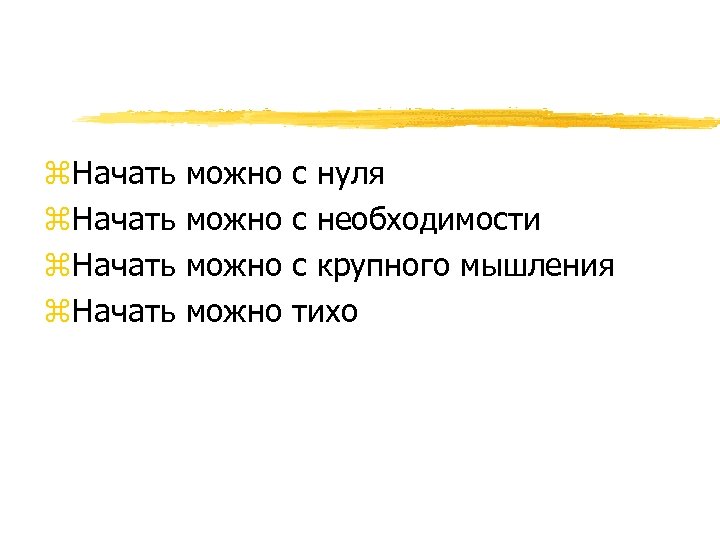 z. Начать можно с нуля с необходимости с крупного мышления тихо 