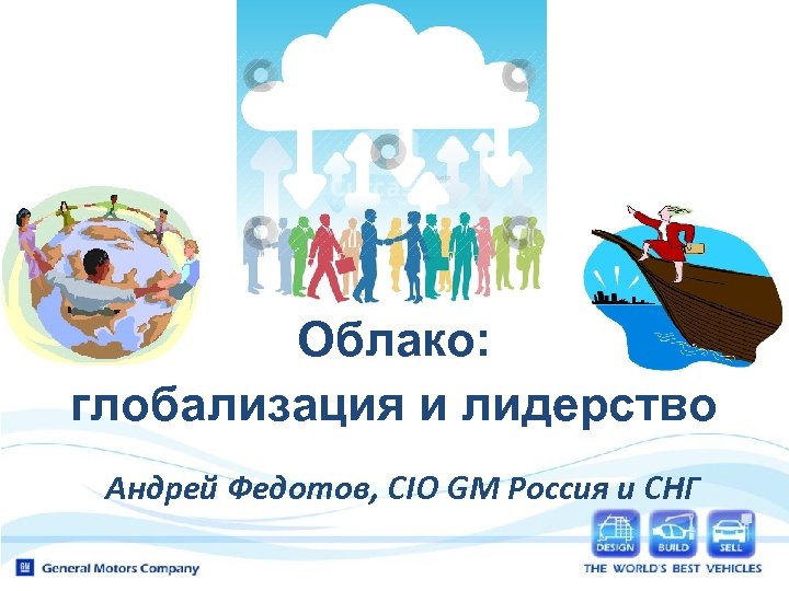 Облако: глобализация и лидерство Андрей Федотов, CIO GM Россия и СНГ 