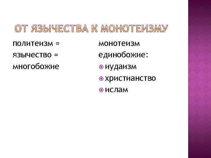 политеизм = язычество = многобожие монотеизм единобожие: иудаизм христианство ислам 