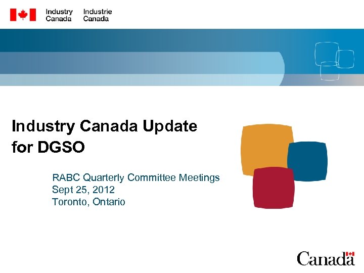 Industry Canada Update for DGSO RABC Quarterly Committee Meetings Sept 25, 2012 Toronto, Ontario