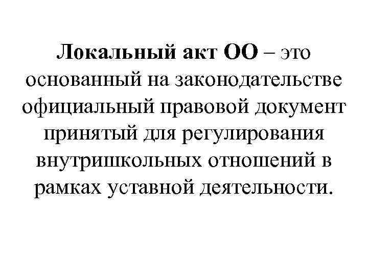 Локальный акт ОО – это основанный на законодательстве официальный правовой документ принятый для регулирования