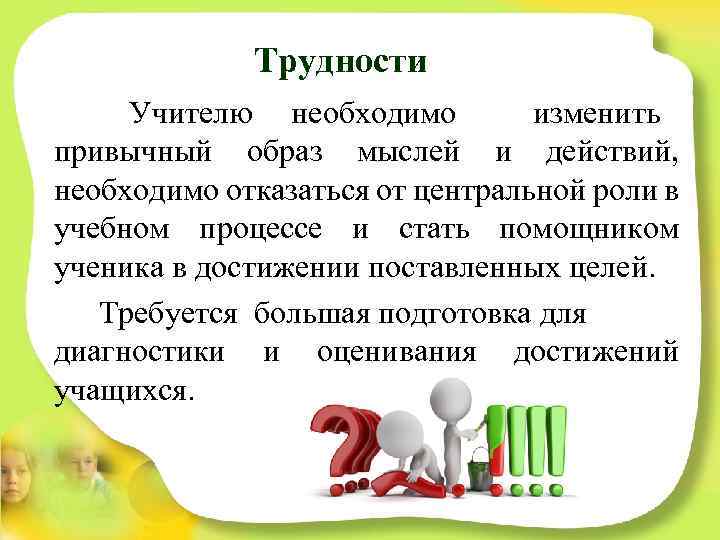 Трудности Учителю необходимо изменить привычный образ мыслей и действий, необходимо отказаться от центральной роли