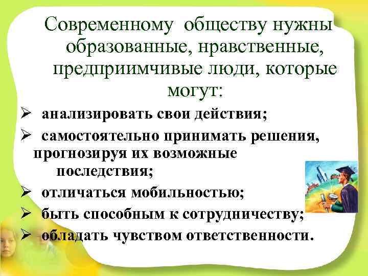Современному обществу нужны образованные, нравственные, предприимчивые люди, которые могут: Ø анализировать свои действия; Ø