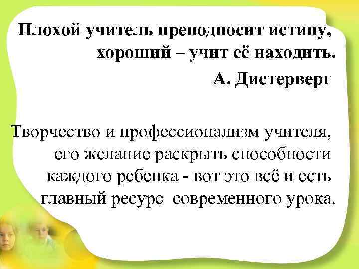 Плохой учитель преподносит истину, хороший – учит её находить. А. Дистерверг Творчество и профессионализм
