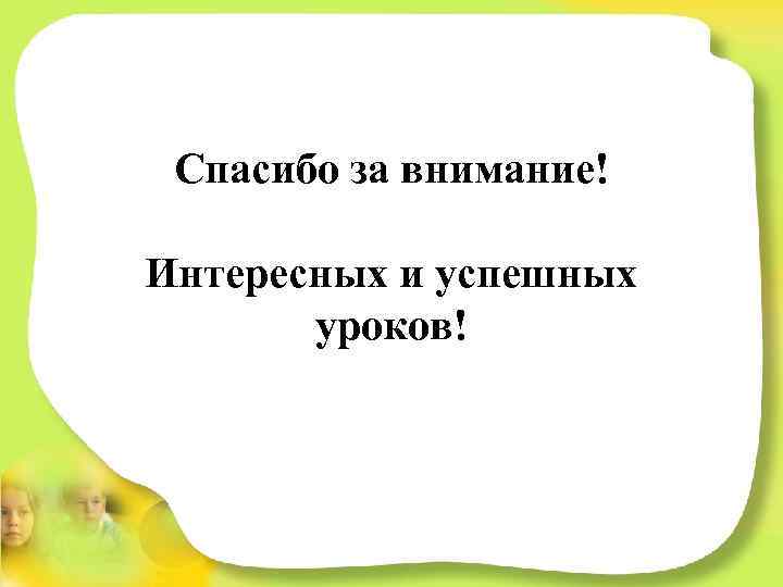Спасибо за внимание! Интересных и успешных уроков! 