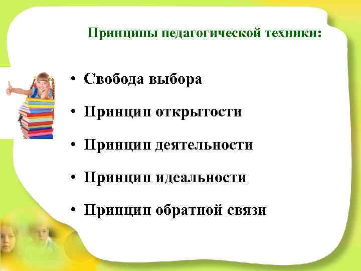 Принципы педагогической техники: • Свобода выбора • Принцип открытости • Принцип деятельности • Принцип