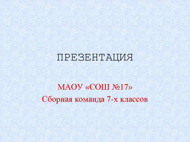 ПРЕЗЕНТАЦИЯ МАОУ «СОШ № 17» Сборная команда 7 -х классов 