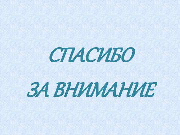 СПАСИБО ЗА ВНИМАНИЕ 