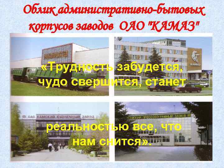 Облик административно-бытовых корпусов заводов ОАО "КАМАЗ" «Трудность забудется, чудо свершится, станет реальностью все, что