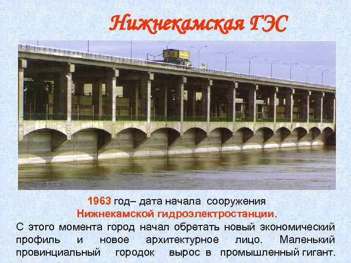 Нижнекамская ГЭС 1963 год– дата начала сооружения Нижнекамской гидроэлектростанции. С этого момента город начал