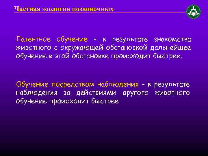 Частная зоология позвоночных Латентное обучение – в результате знакомства животного с окружающей обстановкой дальнейшее