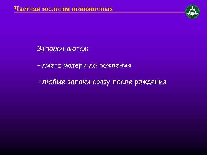 Частная зоология позвоночных Запоминаются: - диета матери до рождения - любые запахи сразу после