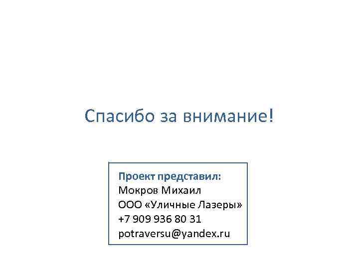 Спасибо за внимание! Проект представил: Мокров Михаил ООО «Уличные Лазеры» +7 909 936 80