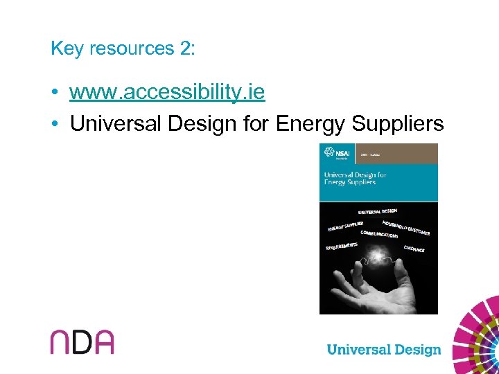 Key resources 2: • www. accessibility. ie • Universal Design for Energy Suppliers 