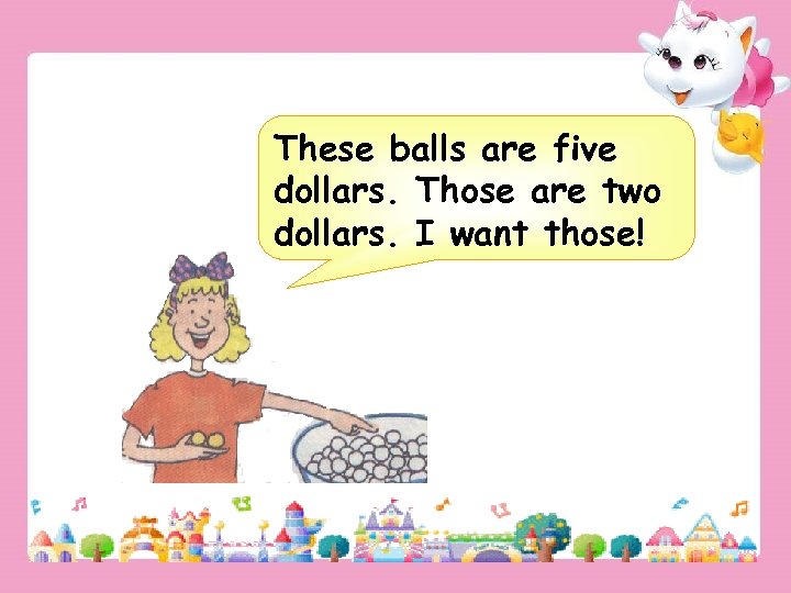 These balls are five dollars. Those are two dollars. I want those! 