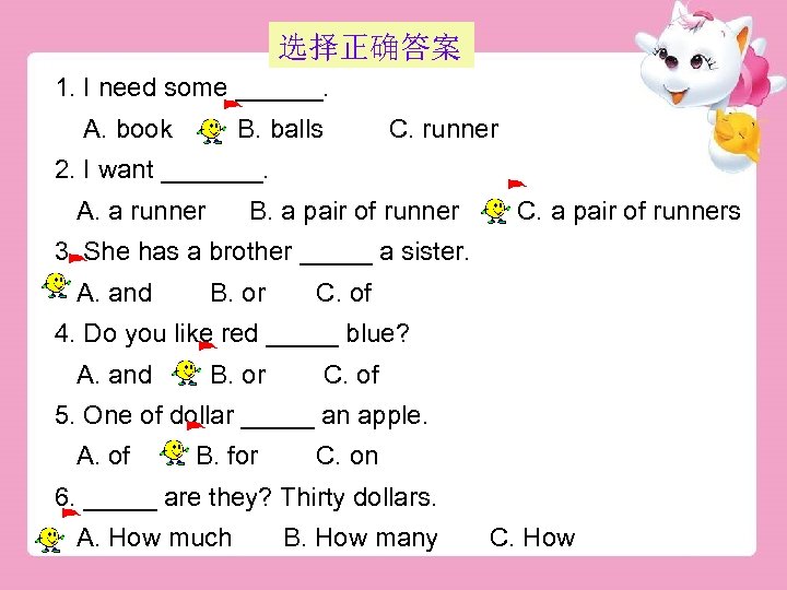 选择正确答案 1. I need some ______. A. book B. balls C. runner 2. I