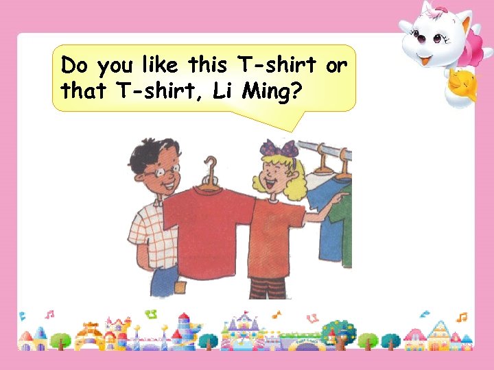 Do you like this T-shirt or that T-shirt, Li Ming? 